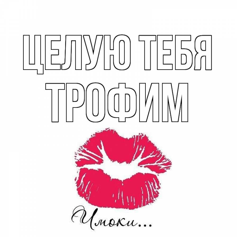 Открытка на каждый день с именем, Трофим Целую тебя поцелуй с подписью Прикольная открытка с пожеланием онлайн скачать бесплатно 