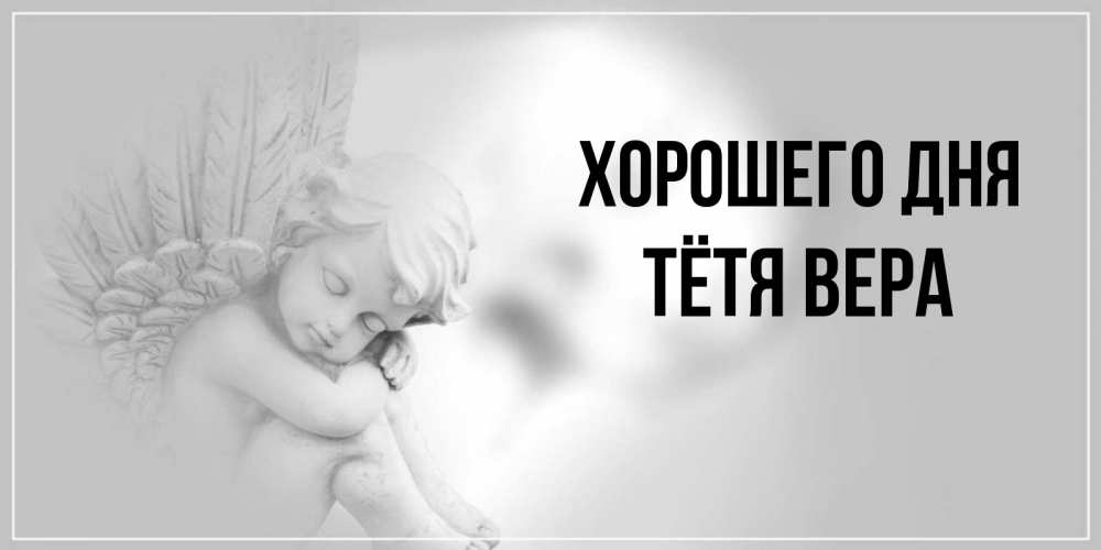 Открытка на каждый день с именем, Тётя-Вера Хорошего дня ангел Прикольная открытка с пожеланием онлайн скачать бесплатно 