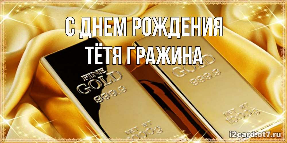 Открытка на каждый день с именем, Тётя-Гражина С днем рождения золотые слитки лежат шелке золотого цвета Прикольная открытка с пожеланием онлайн скачать бесплатно 