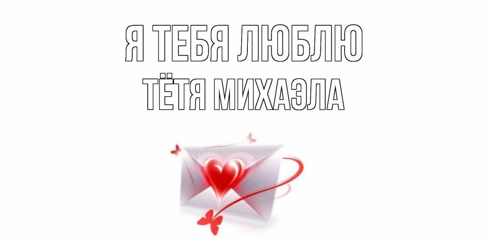 Открытка на каждый день с именем, Тётя-Михаэла Я тебя люблю конверт, сердце Прикольная открытка с пожеланием онлайн скачать бесплатно 
