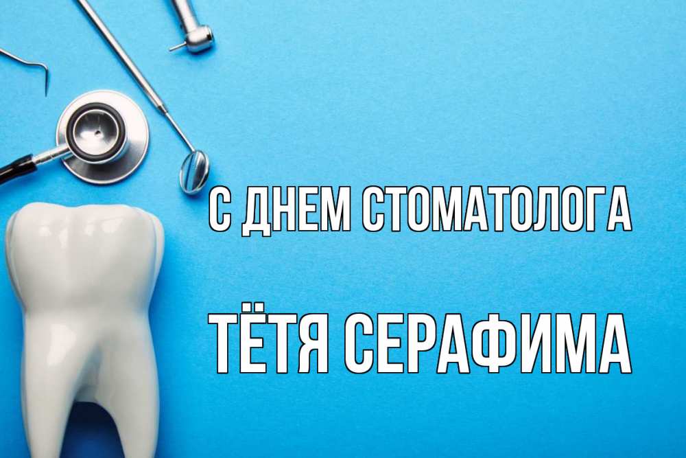 Открытка на каждый день с именем, Тётя-Серафима С днем стоматолога с днем стоматолога Прикольная открытка с пожеланием онлайн скачать бесплатно 