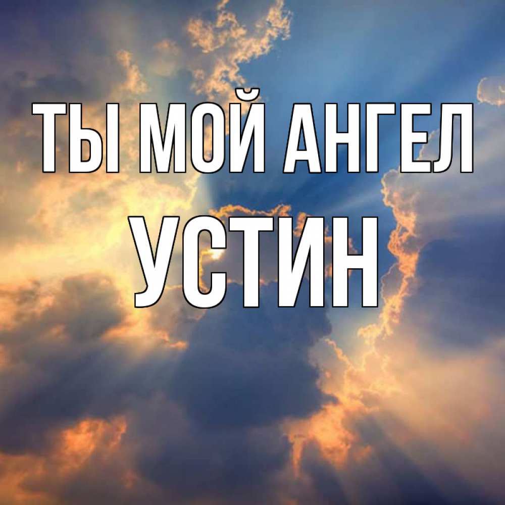 Открытка на каждый день с именем, Устин Ты мой ангел ангельский свет сквозь облака Прикольная открытка с пожеланием онлайн скачать бесплатно 