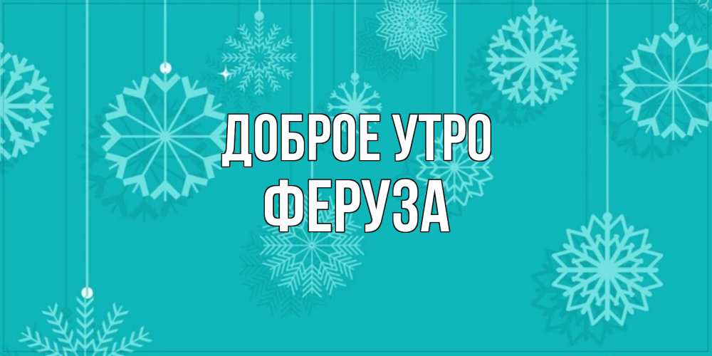 Открытка на каждый день с именем, Феруза Доброе утро открытка со снежинками Прикольная открытка с пожеланием онлайн скачать бесплатно 