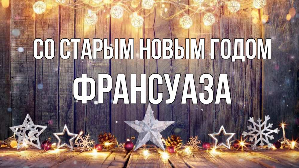 Открытка на каждый день с именем, Франсуаза Со старым новым годом новый год Прикольная открытка с пожеланием онлайн скачать бесплатно 