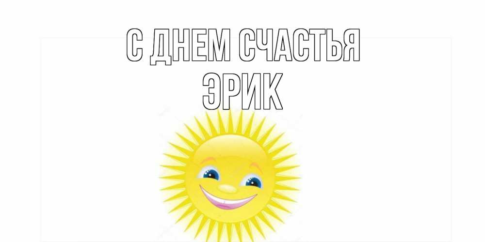 Открытка на каждый день с именем, Эрик С днем счастья пожелания позитивные Прикольная открытка с пожеланием онлайн скачать бесплатно 