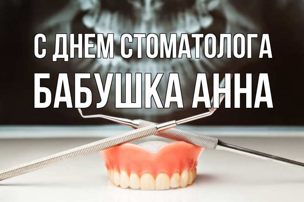 Открытка на каждый день с именем, Бабушка-Анна С днем стоматолога с днем стоматолога Прикольная открытка с пожеланием онлайн скачать бесплатно 