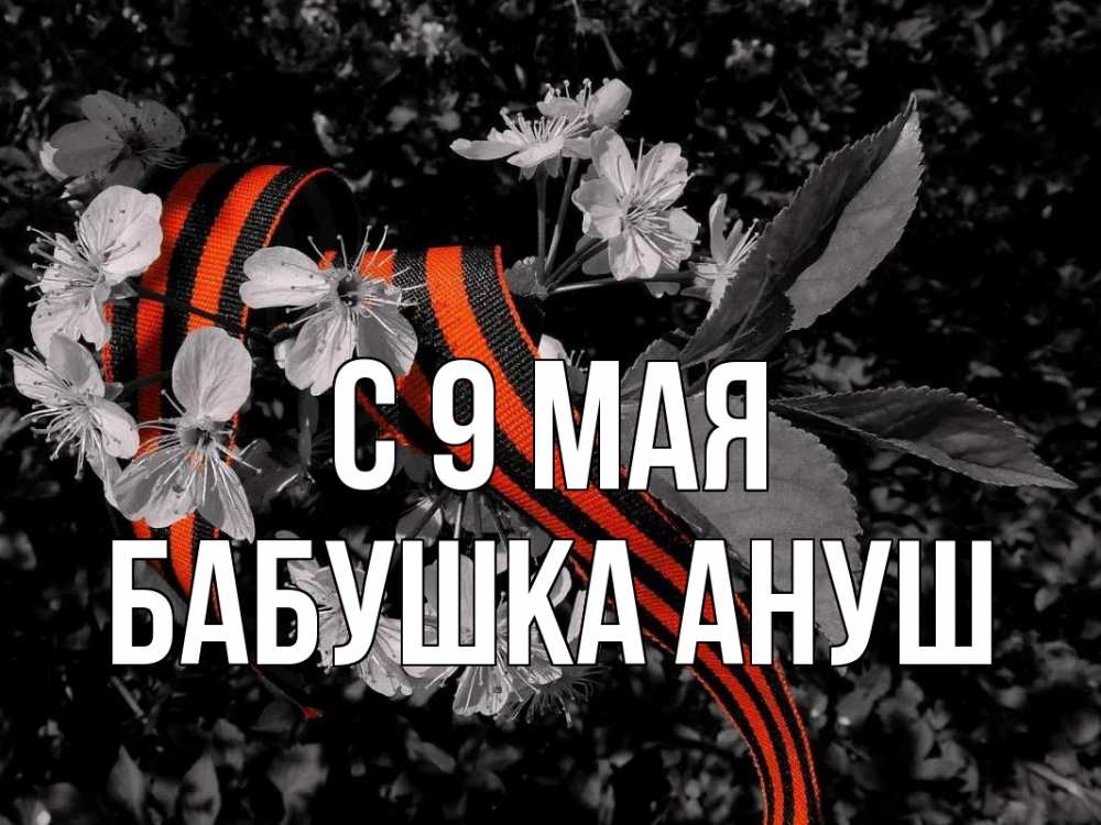 Открытка на каждый день с именем, Бабушка-Ануш С 9 мая 9 мая Прикольная открытка с пожеланием онлайн скачать бесплатно 