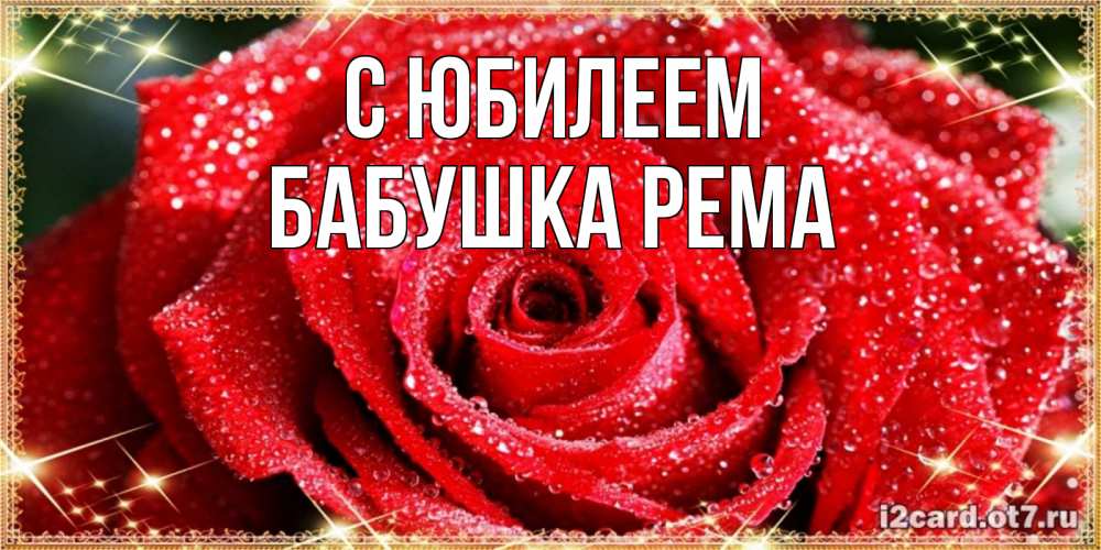 Открытка на каждый день с именем, Бабушка-Рема С юбилеем роса и роза. открытка с красивой розой Прикольная открытка с пожеланием онлайн скачать бесплатно 