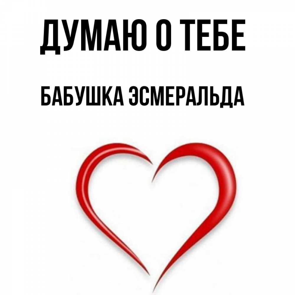 Открытка на каждый день с именем, Бабушка-Эсмеральда Думаю о тебе для возлюбленной Прикольная открытка с пожеланием онлайн скачать бесплатно 