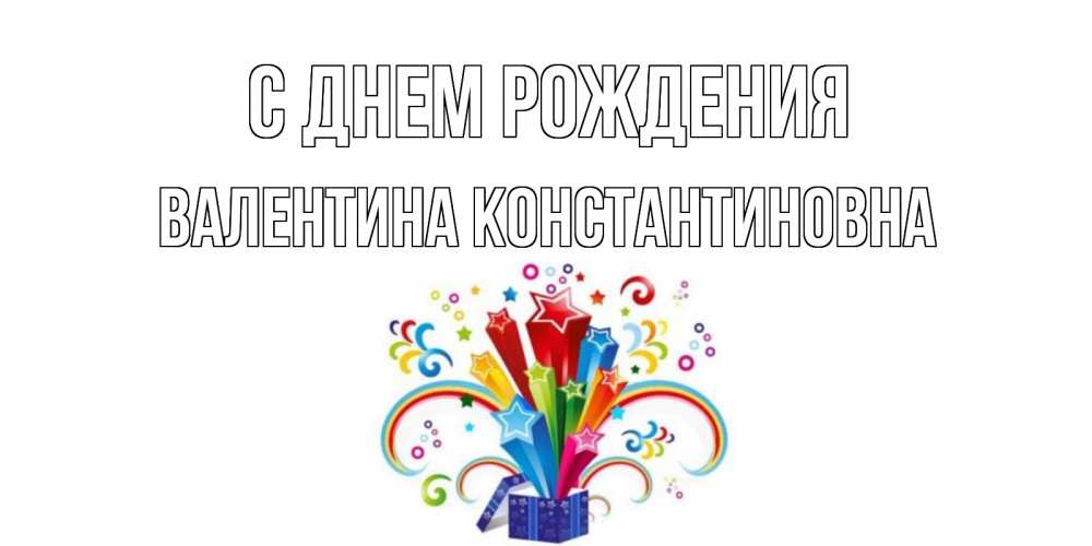 Открытка на каждый день с именем, Валентина-Константиновна С днем рождения Коробка,радуга,звезды Прикольная открытка с пожеланием онлайн скачать бесплатно 