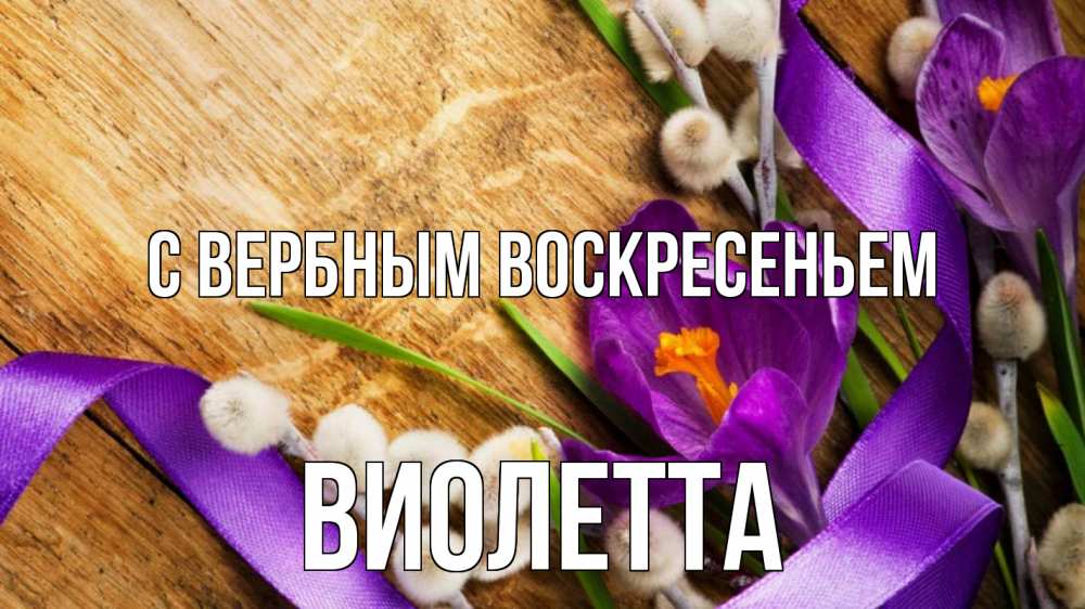 Открытка на каждый день с именем, Виолетта С вербным воскресеньем верба, стол, цветы Прикольная открытка с пожеланием онлайн скачать бесплатно 