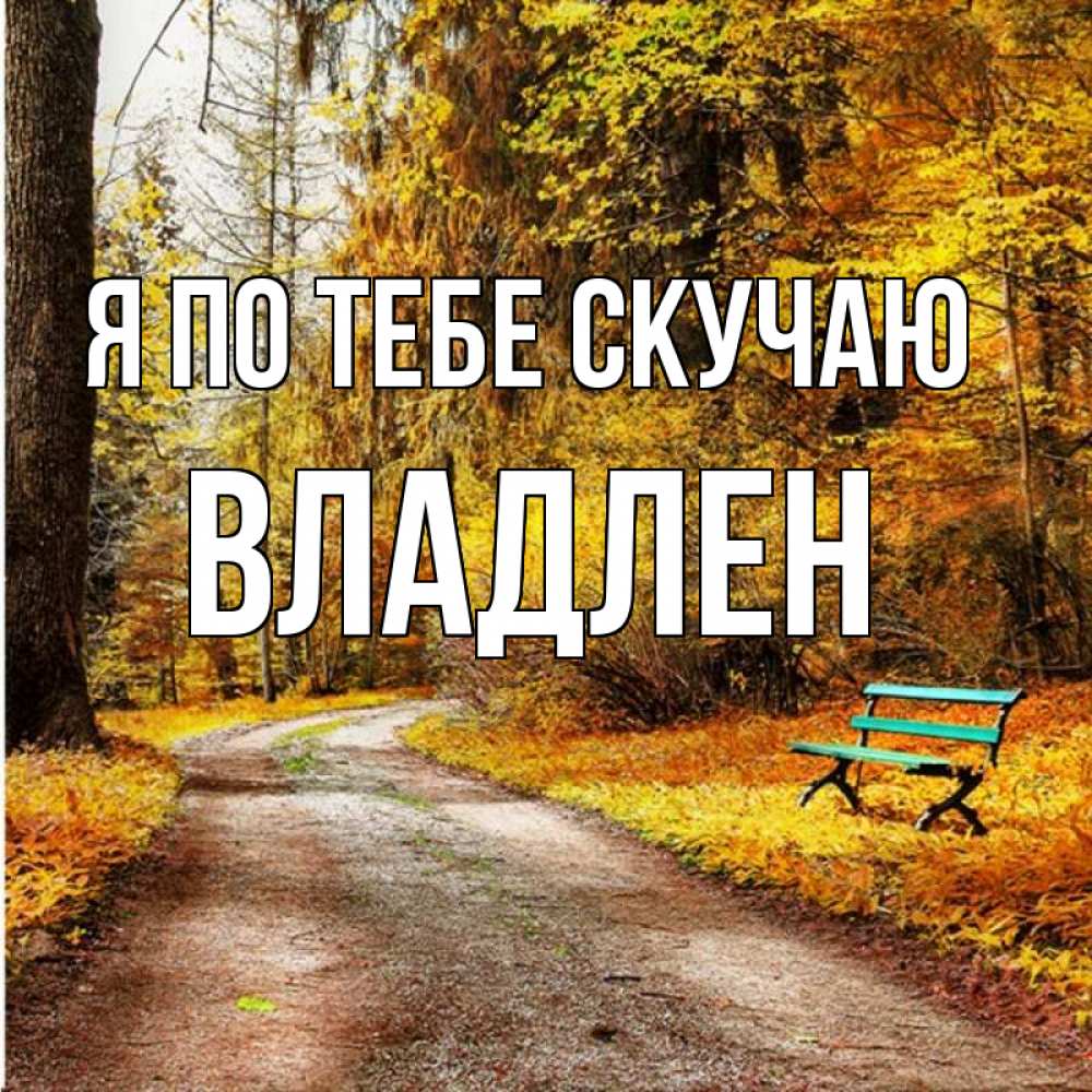 Открытка на каждый день с именем, Владлен Я по тебе скучаю зеленая лавочка и осенний лес Прикольная открытка с пожеланием онлайн скачать бесплатно 