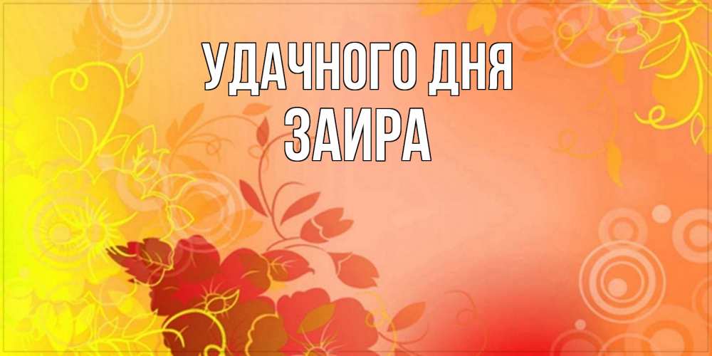 Открытка на каждый день с именем, Заира Удачного дня открытка с оранжевыми цветами абстракция Прикольная открытка с пожеланием онлайн скачать бесплатно 
