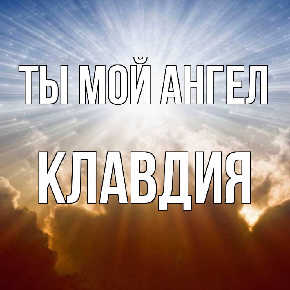 Открытка на каждый день с именем, Клавдия Ты мой ангел ангельский свет на небе Прикольная открытка с пожеланием онлайн скачать бесплатно 