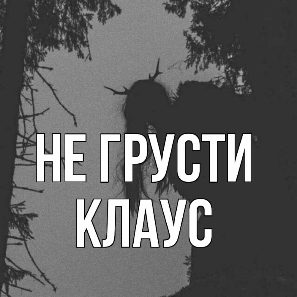 Открытка на каждый день с именем, Клаус Не грусти чудище лесное Прикольная открытка с пожеланием онлайн скачать бесплатно 