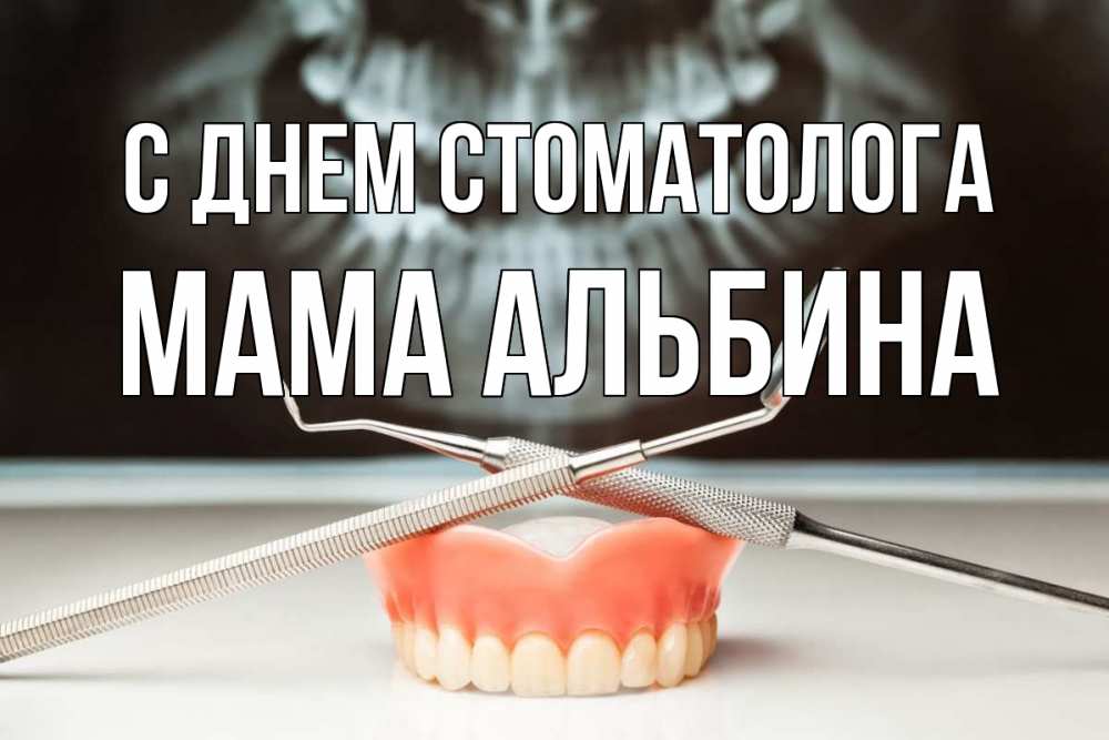 Открытка на каждый день с именем, Мама-Альбина С днем стоматолога с днем стоматолога Прикольная открытка с пожеланием онлайн скачать бесплатно 
