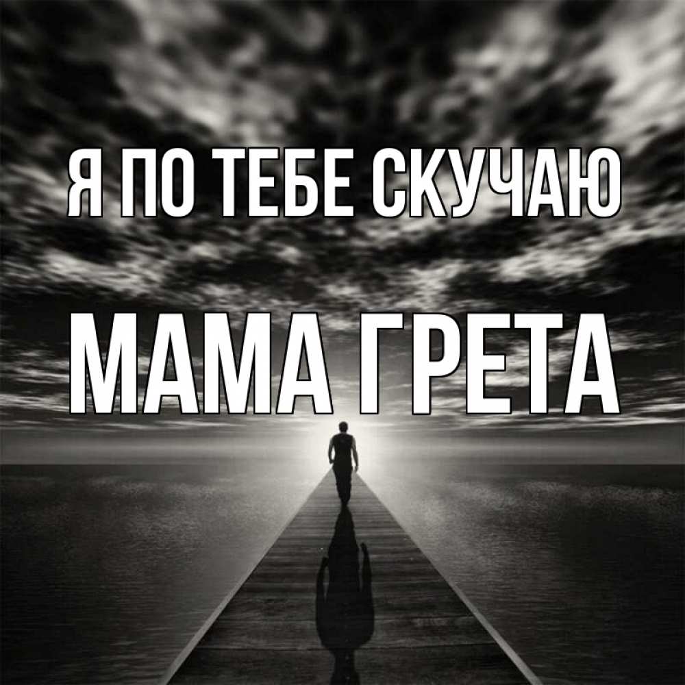 Открытка на каждый день с именем, Мама-Грета Я по тебе скучаю к тебе Прикольная открытка с пожеланием онлайн скачать бесплатно 