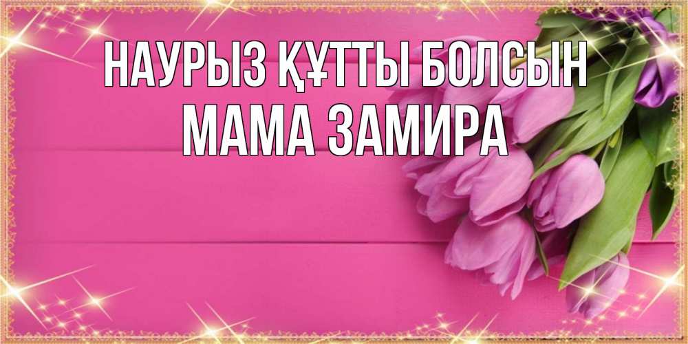 Открытка на каждый день с именем, Мама-Замира Наурыз құтты болсын открытка для фотошопа с подписью Прикольная открытка с пожеланием онлайн скачать бесплатно 