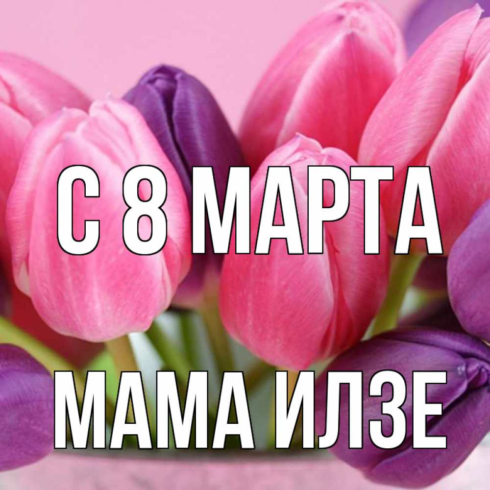 Открытка на каждый день с именем, Мама-Илзе С 8 МАРТА маме 1 Прикольная открытка с пожеланием онлайн скачать бесплатно 