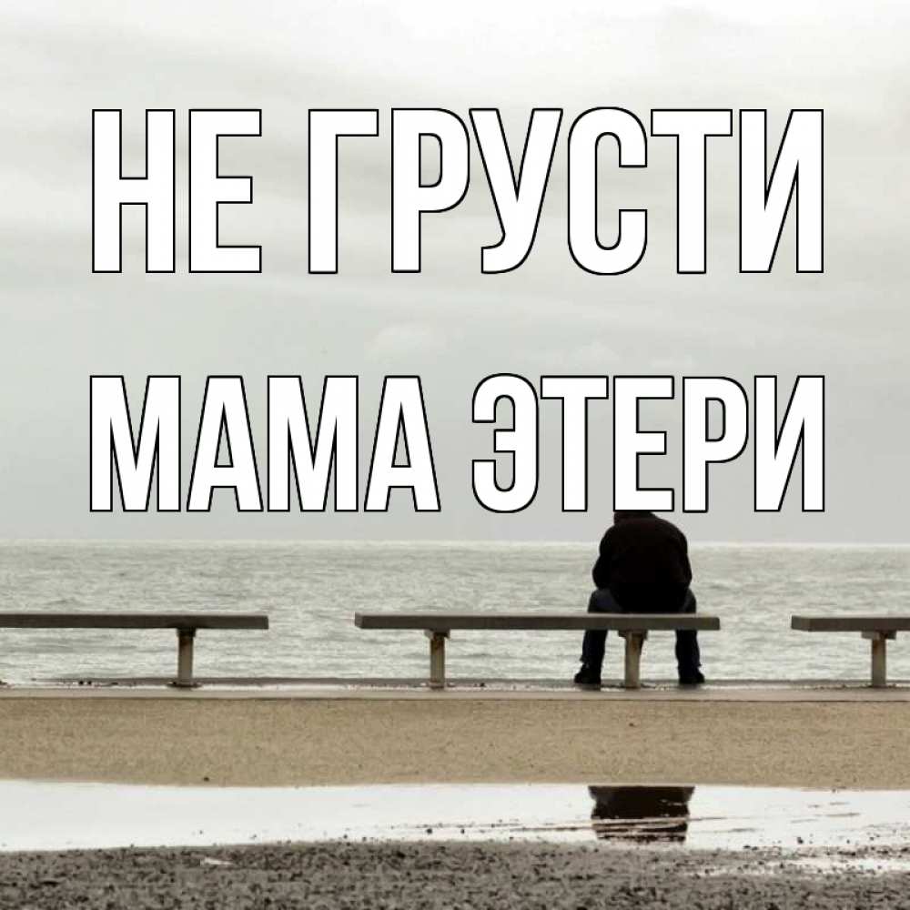 Открытка на каждый день с именем, Мама-Этери Не грусти вода Прикольная открытка с пожеланием онлайн скачать бесплатно 