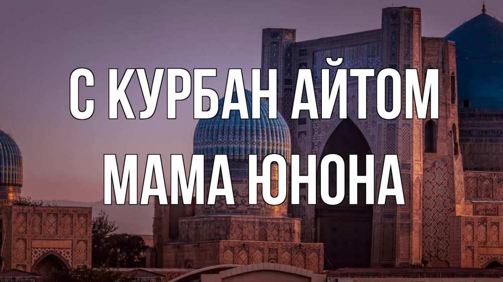 Открытка на каждый день с именем, Мама-Юнона С курбан айтом мечеть Прикольная открытка с пожеланием онлайн скачать бесплатно 