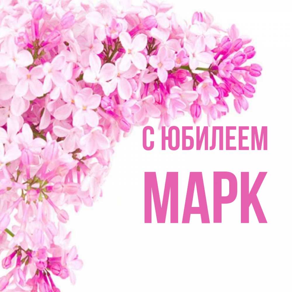 Открытка на каждый день с именем, Марк С юбилеем Сирень на белом фоне Прикольная открытка с пожеланием онлайн скачать бесплатно 