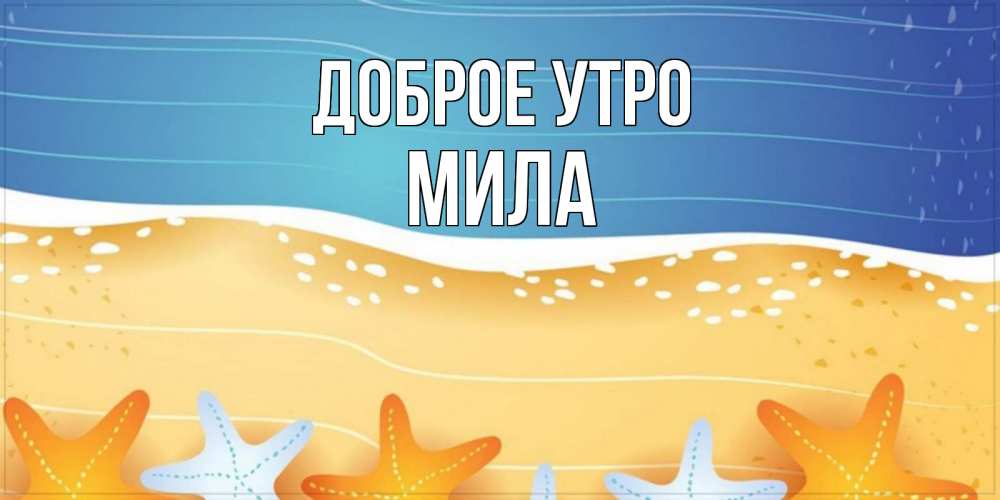 Открытка на каждый день с именем, Мила Доброе утро красивая морская тема Прикольная открытка с пожеланием онлайн скачать бесплатно 