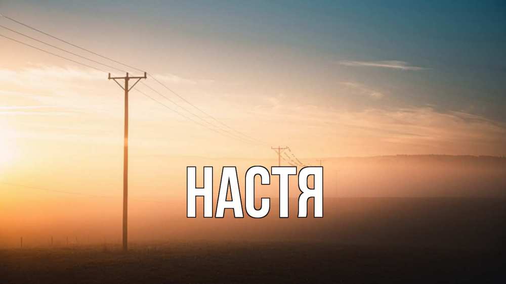 Открытка на каждый день с именем, Настя Главная дымка столбы провода Прикольная открытка с пожеланием онлайн скачать бесплатно 