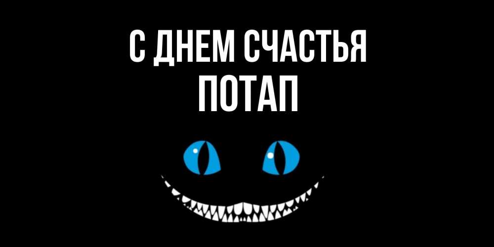 Открытка на каждый день с именем, Потап С днем счастья кот улыбается Прикольная открытка с пожеланием онлайн скачать бесплатно 