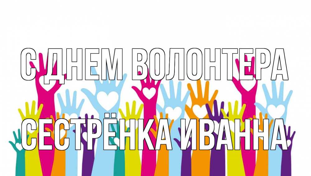 Открытка на каждый день с именем, Сестрёнка-Иванна С днем волонтера С днем волонтера Прикольная открытка с пожеланием онлайн скачать бесплатно 