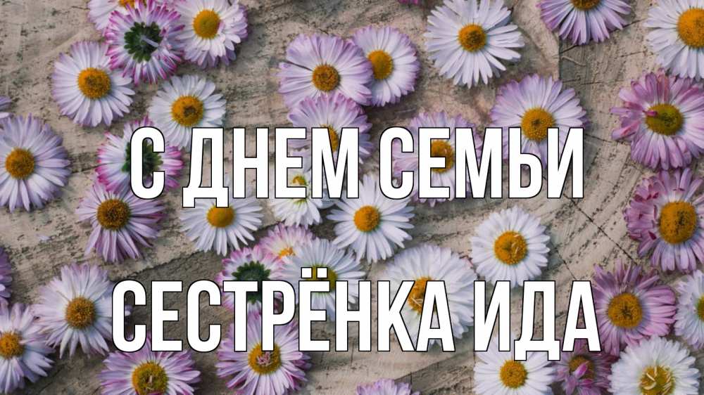 Открытка на каждый день с именем, Сестрёнка-Ида С днем семьи с днем семьи Прикольная открытка с пожеланием онлайн скачать бесплатно 