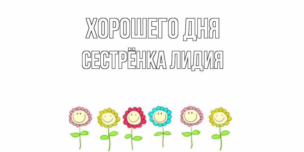 Открытка на каждый день с именем, Сестрёнка-Лидия Хорошего дня открытка на каждый день позитивного дня Прикольная открытка с пожеланием онлайн скачать бесплатно 
