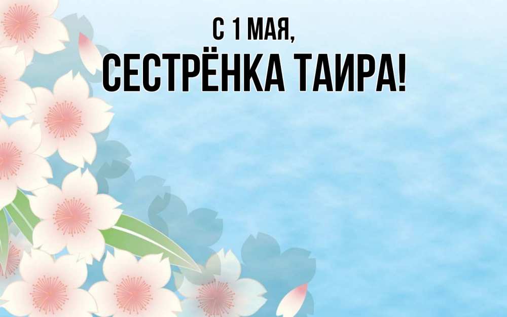 Открытка на каждый день с именем, Сестрёнка-Таира С 1 мая С 1 мая 1 Прикольная открытка с пожеланием онлайн скачать бесплатно 