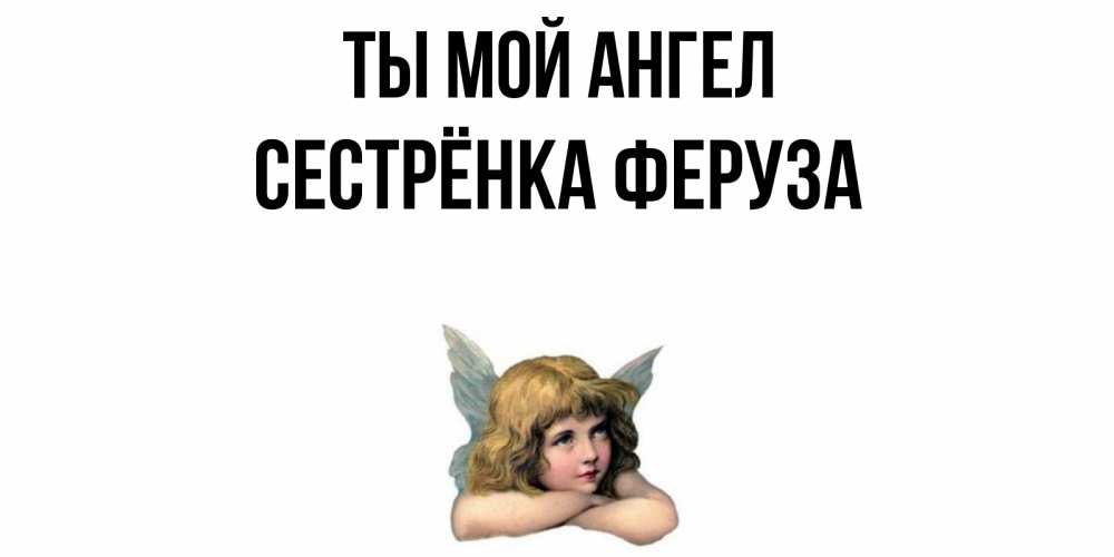 Открытка на каждый день с именем, Сестрёнка-Феруза Ты мой ангел ангел Прикольная открытка с пожеланием онлайн скачать бесплатно 