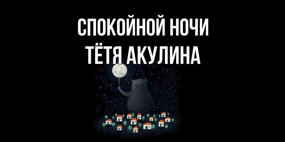 Открытка на каждый день с именем, Тётя-Акулина Спокойной ночи кот,луна, ночь, звезды Прикольная открытка с пожеланием онлайн скачать бесплатно 