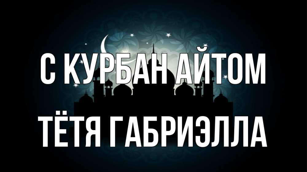 Открытка на каждый день с именем, Тётя-Габриэлла С курбан айтом мечеть Прикольная открытка с пожеланием онлайн скачать бесплатно 