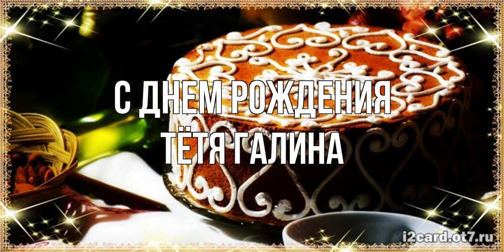 Открытка на каждый день с именем, Тётя-Галина С днем рождения открытка с тортом на день рождения Прикольная открытка с пожеланием онлайн скачать бесплатно 