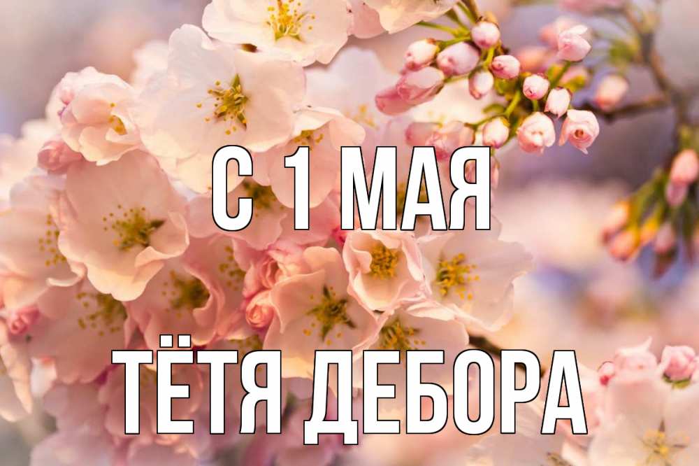 Открытка на каждый день с именем, Тётя-Дебора С 1 мая С 1 мая Прикольная открытка с пожеланием онлайн скачать бесплатно 