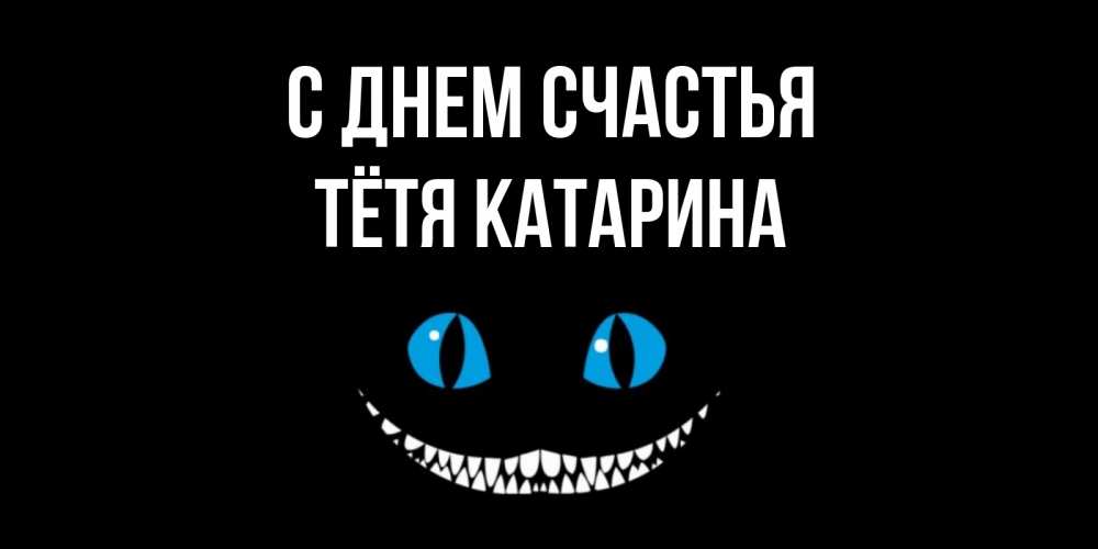 Открытка на каждый день с именем, Тётя-Катарина С днем счастья кот улыбается Прикольная открытка с пожеланием онлайн скачать бесплатно 
