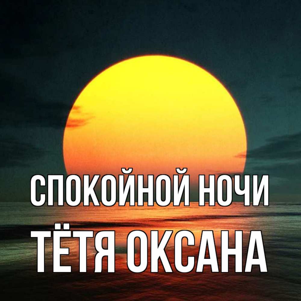 Открытка на каждый день с именем, Тётя-Оксана Спокойной ночи огромный диск солнц Прикольная открытка с пожеланием онлайн скачать бесплатно 