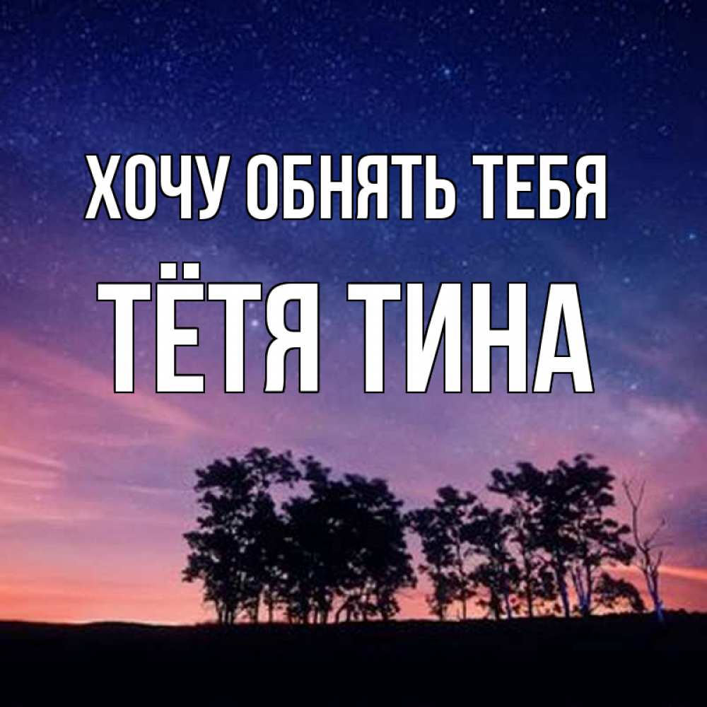 Открытка на каждый день с именем, Тётя-Тина Хочу обнять тебя силуэты деревьев Прикольная открытка с пожеланием онлайн скачать бесплатно 