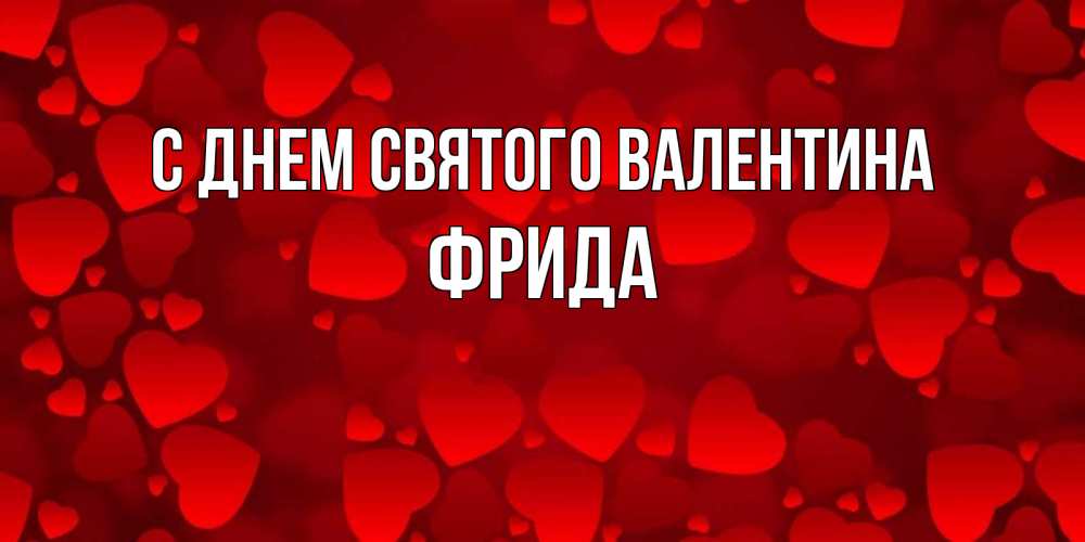 Открытка на каждый день с именем, Фрида С днем Святого Валентина новые бесплатные открытки на 14 февраля, день всех влюбленных Прикольная открытка с пожеланием онлайн скачать бесплатно 