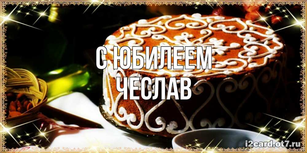 Открытка на каждый день с именем, Чеслав С юбилеем открытка с тортом на день рождения Прикольная открытка с пожеланием онлайн скачать бесплатно 