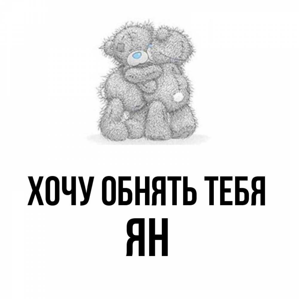 Открытка на каждый день с именем, Ян Хочу обнять тебя два теддика Прикольная открытка с пожеланием онлайн скачать бесплатно 