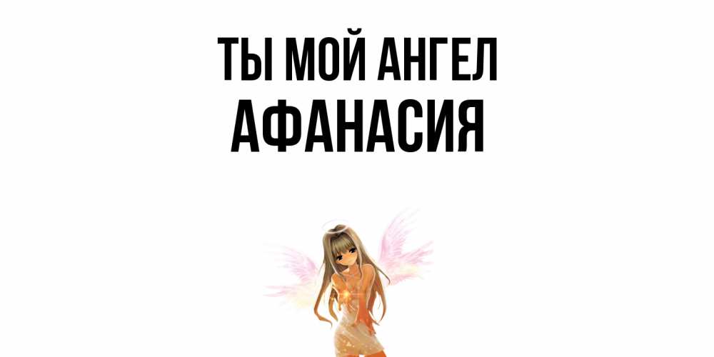 Открытка на каждый день с именем, Афанасия Ты мой ангел ангел, аниме Прикольная открытка с пожеланием онлайн скачать бесплатно 