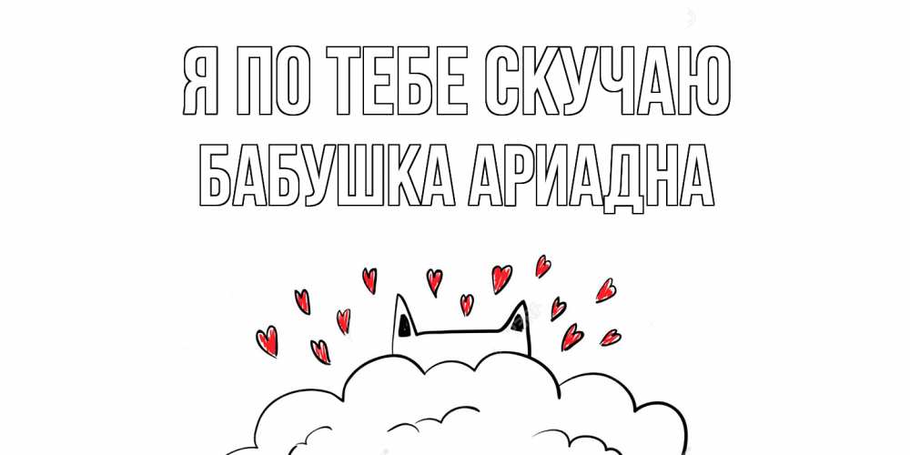 Открытка на каждый день с именем, Бабушка-Ариадна Я по тебе скучаю котик скучает по тебе очень с сердечками Прикольная открытка с пожеланием онлайн скачать бесплатно 
