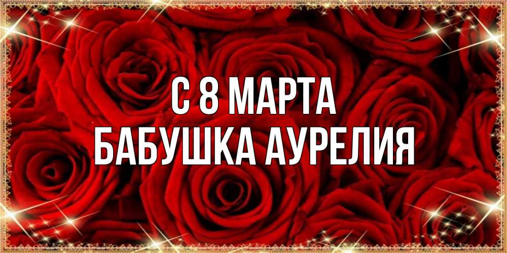 Открытка на каждый день с именем, Бабушка-Аурелия С 8 МАРТА открытка для любимой Прикольная открытка с пожеланием онлайн скачать бесплатно 