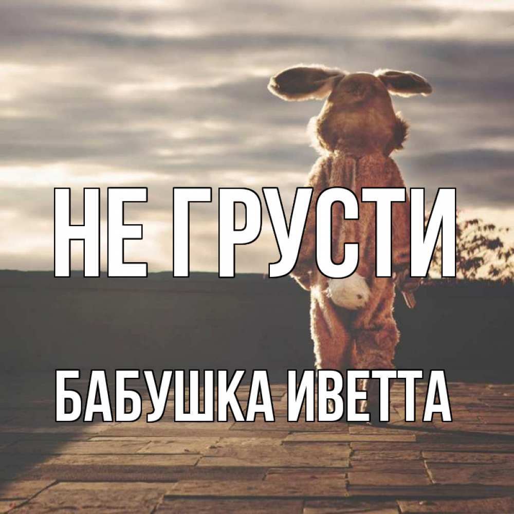 Открытка на каждый день с именем, Бабушка-Иветта Не грусти со спины Прикольная открытка с пожеланием онлайн скачать бесплатно 