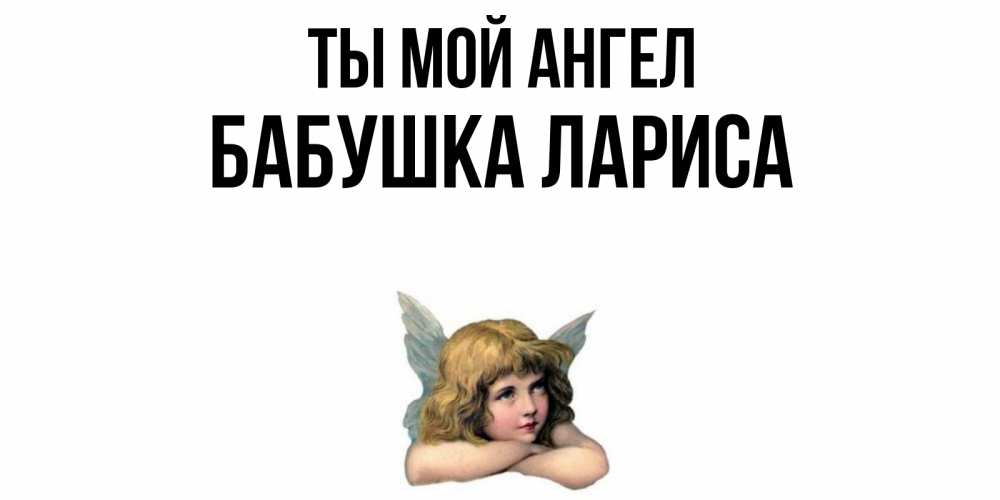 Открытка на каждый день с именем, Бабушка-Лариса Ты мой ангел ангел Прикольная открытка с пожеланием онлайн скачать бесплатно 