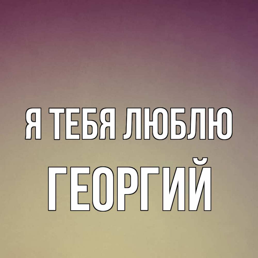 Открытка на каждый день с именем, Георгий Я тебя люблю для любимой Прикольная открытка с пожеланием онлайн скачать бесплатно 
